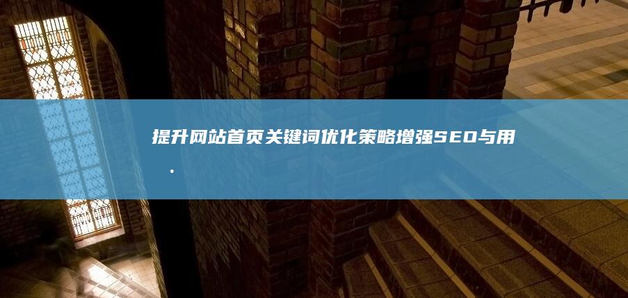 提升网站首页关键词优化策略：增强SEO与用户体验