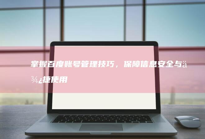 掌握百度账号管理技巧，保障信息安全与便捷使用